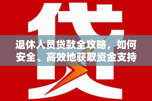 拜泉退休人员贷款全攻略，如何安全、高效地获取资金支持