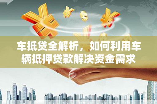 拜泉车抵贷全解析，如何利用车辆抵押贷款解决资金需求