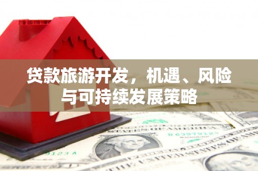 拜泉贷款旅游开发，机遇、风险与可持续发展策略