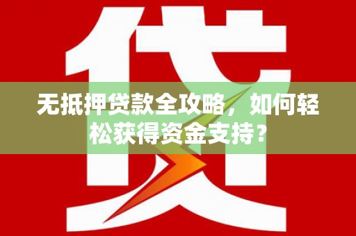 拜泉无抵押贷款全攻略，如何轻松获得资金支持？