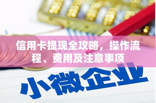 拜泉信用卡提现全攻略，操作流程、费用及注意事项