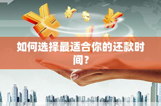 拜泉如何选择最适合你的还款时间？