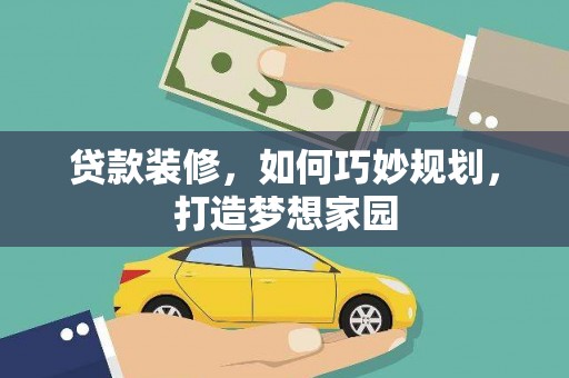 拜泉贷款装修，如何巧妙规划，打造梦想家园