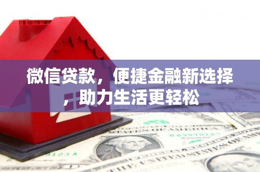 拜泉微信贷款，便捷金融新选择，助力生活更轻松
