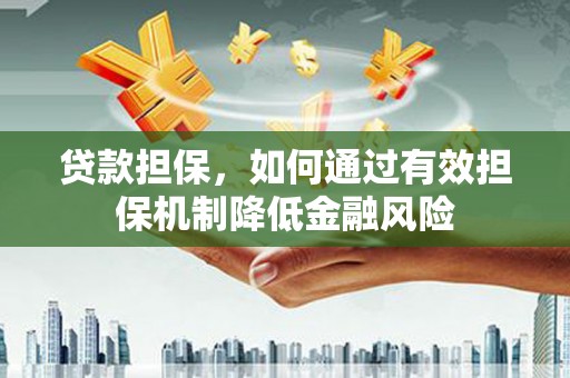 拜泉贷款担保，如何通过有效担保机制降低金融风险
