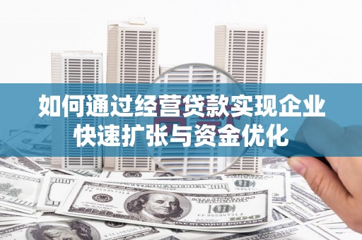拜泉如何通过经营贷款实现企业快速扩张与资金优化
