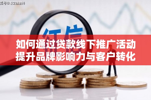 拜泉如何通过贷款线下推广活动提升品牌影响力与客户转化率