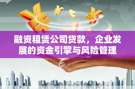 拜泉融资租赁公司贷款，企业发展的资金引擎与风险管理
