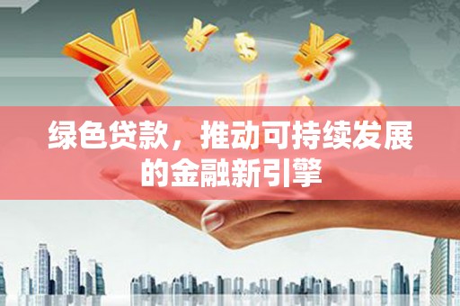 拜泉绿色贷款，推动可持续发展的金融新引擎