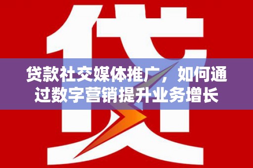 拜泉贷款社交媒体推广，如何通过数字营销提升业务增长