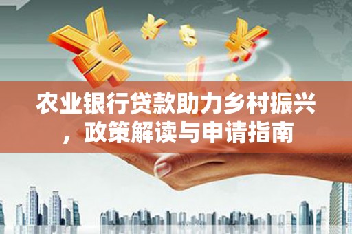 拜泉农业银行贷款助力乡村振兴，政策解读与申请指南