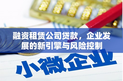 拜泉融资租赁公司贷款，企业发展的新引擎与风险控制