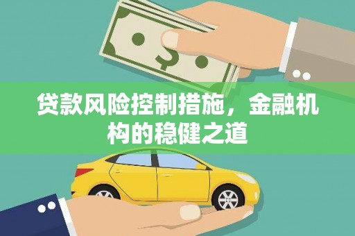 拜泉贷款风险控制措施，金融机构的稳健之道