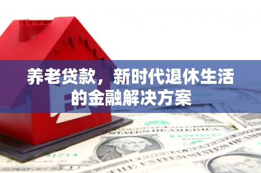拜泉养老贷款，新时代退休生活的金融解决方案