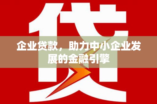 拜泉企业贷款，助力中小企业发展的金融引擎