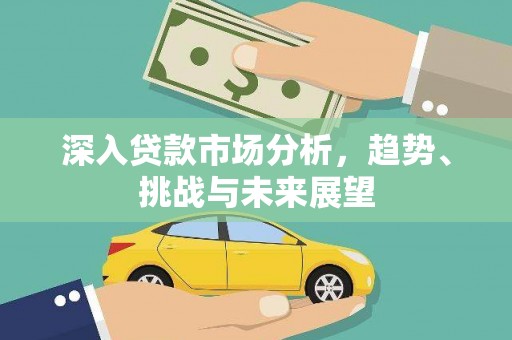 拜泉深入贷款市场分析，趋势、挑战与未来展望