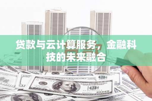 拜泉贷款与云计算服务，金融科技的未来融合