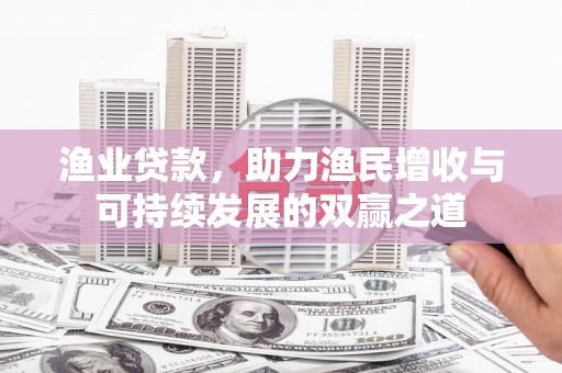 拜泉渔业贷款，助力渔民增收与可持续发展的双赢之道