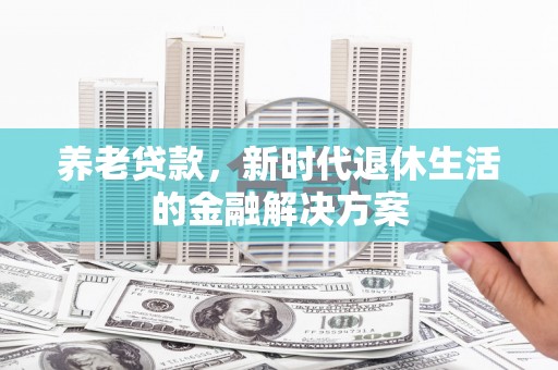 拜泉养老贷款，新时代退休生活的金融解决方案
