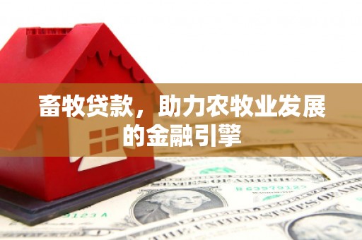 拜泉畜牧贷款，助力农牧业发展的金融引擎