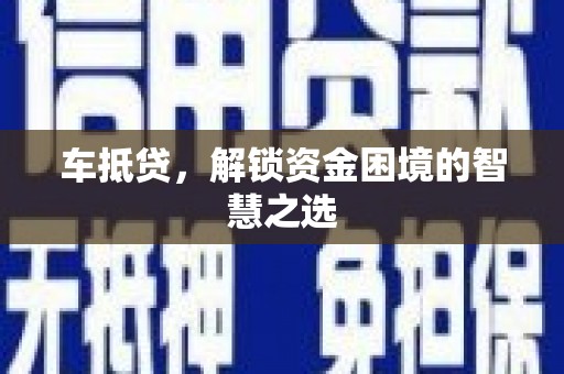 拜泉车抵贷，解锁资金困境的智慧之选
