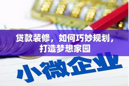 拜泉贷款装修，如何巧妙规划，打造梦想家园
