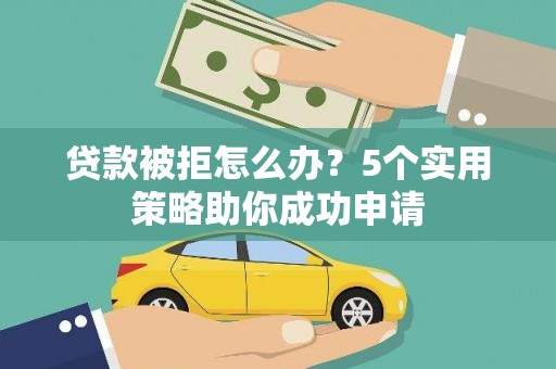 拜泉贷款被拒怎么办？5个实用策略助你成功申请