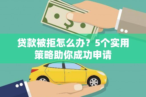 拜泉贷款被拒怎么办？5个实用策略助你成功申请