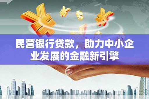 拜泉民营银行贷款，助力中小企业发展的金融新引擎