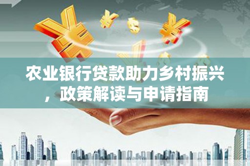 拜泉农业银行贷款助力乡村振兴，政策解读与申请指南