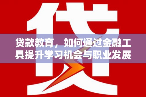 拜泉贷款教育，如何通过金融工具提升学习机会与职业发展