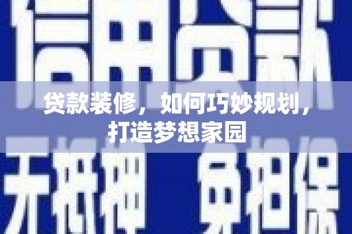 拜泉贷款装修，如何巧妙规划，打造梦想家园