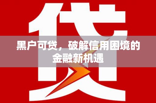 拜泉黑户可贷，破解信用困境的金融新机遇