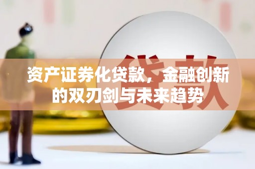 拜泉资产证券化贷款，金融创新的双刃剑与未来趋势