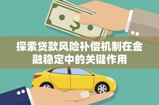 拜泉探索贷款风险补偿机制在金融稳定中的关键作用