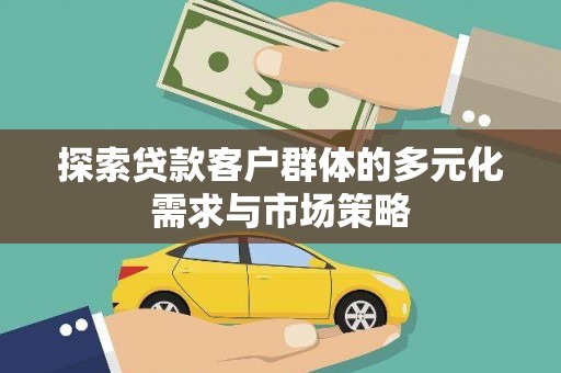 拜泉探索贷款客户群体的多元化需求与市场策略