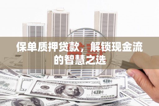 拜泉保单质押贷款，解锁现金流的智慧之选
