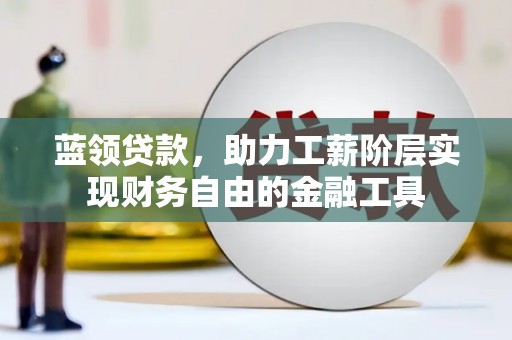 拜泉蓝领贷款，助力工薪阶层实现财务自由的金融工具