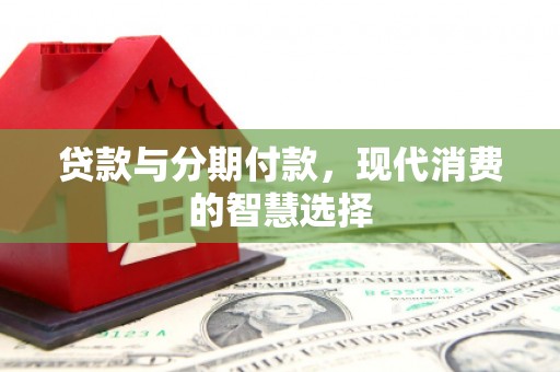 拜泉贷款与分期付款，现代消费的智慧选择