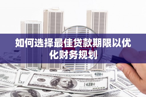 拜泉如何选择最佳贷款期限以优化财务规划