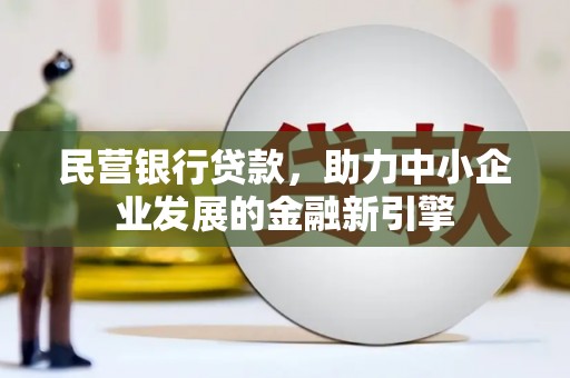 拜泉民营银行贷款，助力中小企业发展的金融新引擎