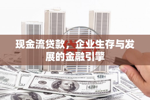 拜泉现金流贷款，企业生存与发展的金融引擎