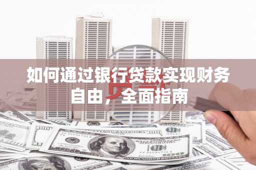 拜泉如何通过银行贷款实现财务自由，全面指南