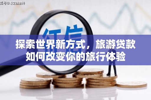 拜泉探索世界新方式，旅游贷款如何改变你的旅行体验