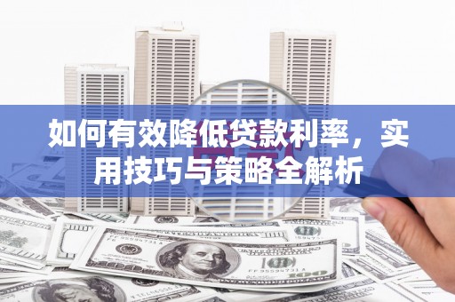 拜泉如何有效降低贷款利率，实用技巧与策略全解析