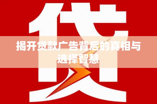 拜泉揭开贷款广告背后的真相与选择智慧