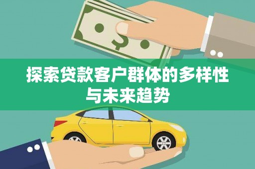 拜泉探索贷款客户群体的多样性与未来趋势
