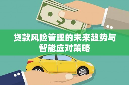 拜泉贷款风险管理的未来趋势与智能应对策略