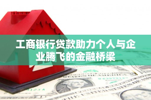 拜泉工商银行贷款助力个人与企业腾飞的金融桥梁