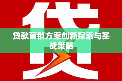 拜泉贷款营销方案创新探索与实战策略